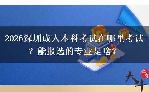 2026深圳成人本科考试在哪里考试？能报选的专业是啥？