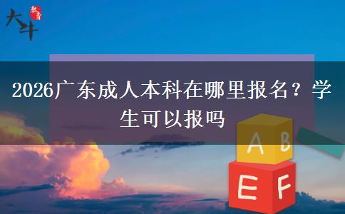 2026广东成人本科在哪里报名？学生可以报吗