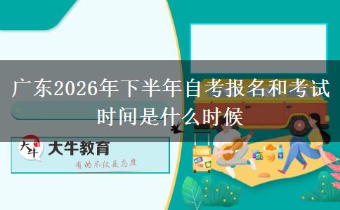 广东2026年下半年自考报名和考试时间是什么时候