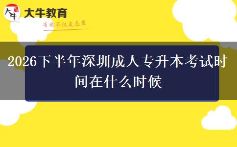 2026下半年深圳成人专升本考试时间在什么时候 2026下半年深圳成人专升本考试时间在什么时候