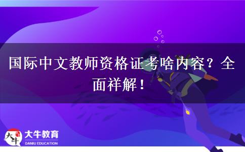 国际中文教师资格证考啥内容？全面祥解！