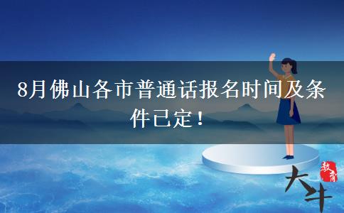 8月佛山各市普通话报名时间及条件已定！