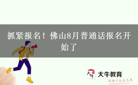 抓紧报名！佛山8月普通话报名开始了