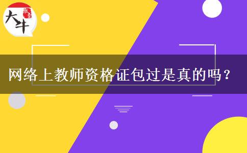 网络上教师资格证包过是真的吗？