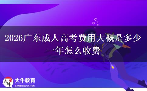 2026广东成人高考费用大概是多少 一年怎么收费