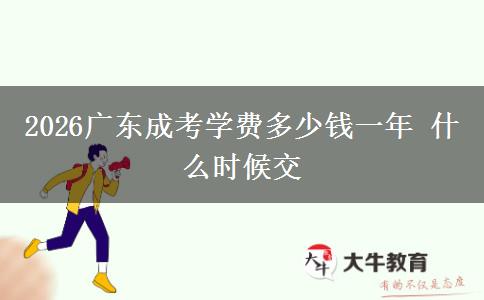 2026广东成考学费多少钱一年 什么时候交