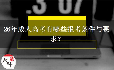 26年成人高考有哪些报考条件与要求？