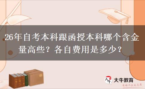 26年自考本科跟函授本科哪个含金量高些？各自费用是多少？