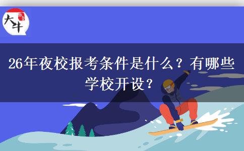 26年夜校报考条件是什么？有哪些学校开设？