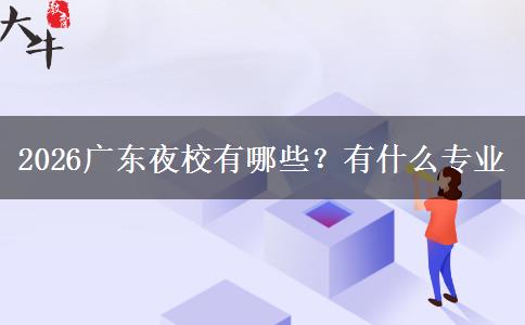2026广东夜校有哪些？有什么专业