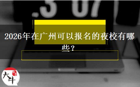 2026年在广州可以报名的夜校有哪些？