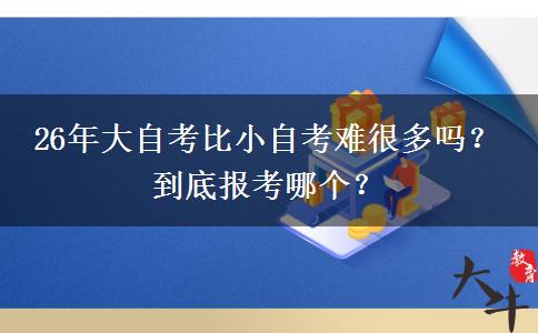 26年大自考比小自考难很多吗？ 到底报考哪个？