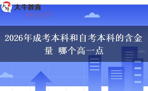 2026年成考本科和自考本科的含金量 哪个高一点 2026年成考本科和自考本科的含金量 哪个高一点
