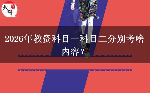 2026年教资科目一科目二分别考啥内容？