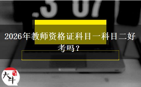 2026年教师资格证科目一科目二好考吗？