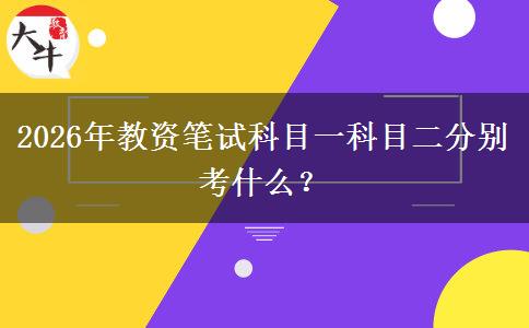 2026年教资笔试科目一科目二分别考什么？
