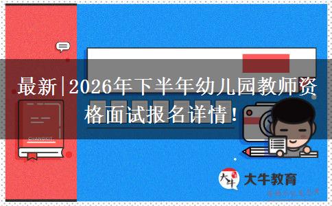 最新|2026年下半年幼儿园教师资格面试报名详情！