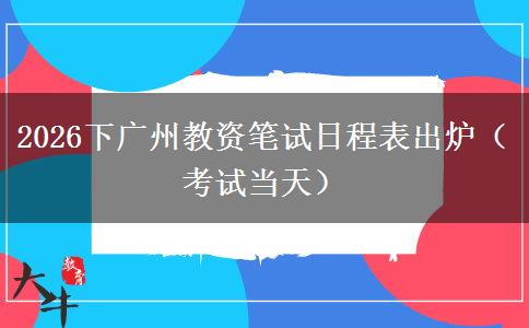 2026下广州教资笔试日程表出炉（考试当天）