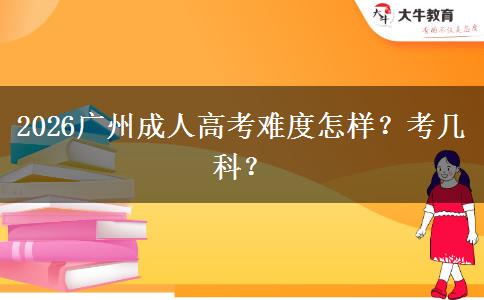 2026广州成人高考难度怎样？考几科？