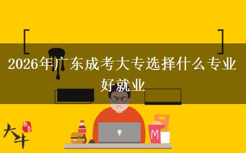 2026年广东成考大专选择什么专业好就业