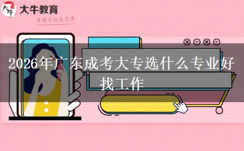2026年广东成考大专选什么专业好找工作