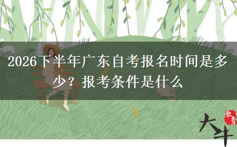 2026下半年广东自考报名时间是多少？报考条件是什么