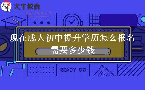 现在成人初中提升学历怎么报名 需要多少钱