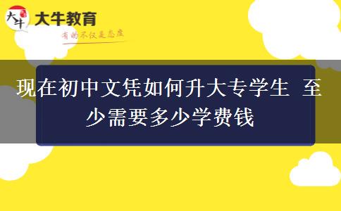 现在初中文凭如何升大专学生 至少需要多少学费钱