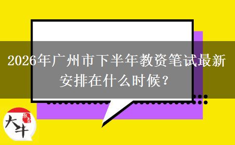 2026年广州市下半年教资笔试最新安排在什么时候？