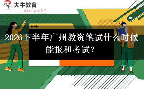 2026下半年广州教资笔试什么时候能报和考试？