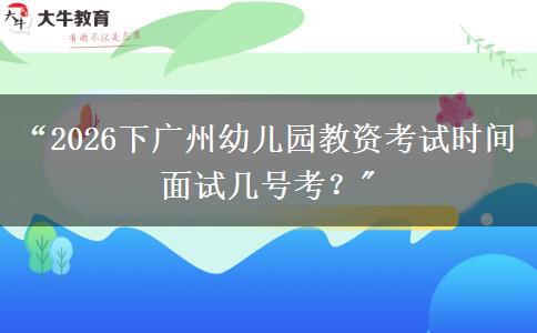 “2026下广州幼儿园教资考试时间面试几号考？