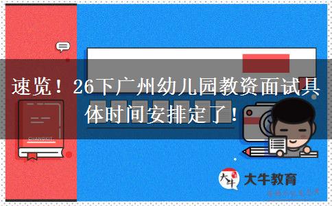 速览！26下广州幼儿园教资面试具体时间安排定了！