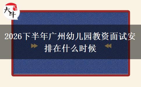 2026下半年广州幼儿园教资面试安排在什么时候
