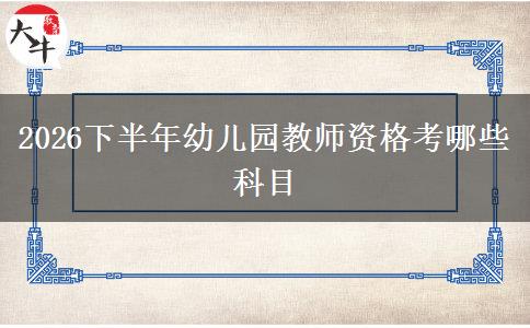 2026下半年幼儿园教师资格考哪些科目