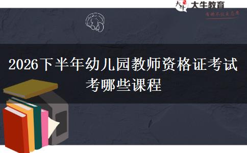 2026下半年幼儿园教师资格证考试考哪些课程