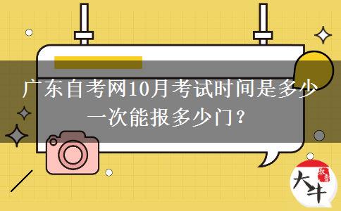 广东自考网10月考试时间是多少 一次能报多少门？