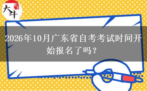 2026年10月广东省自考考试时间开始报名了吗？