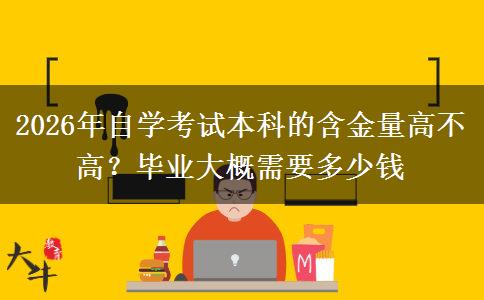 2026年自学考试本科的含金量高不高？毕业大概需要多少钱
