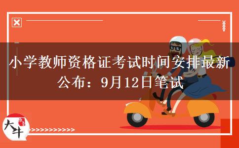 小学教师资格证考试时间安排最新公布：9月12日笔试