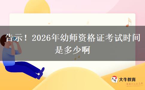 告示！2026年幼师资格证考试时间是多少啊