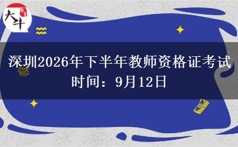 深圳2026年下半年教师资格证考试时间：9月12日
