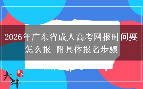 2026年广东省成人高考网报时间要怎么报 附具体报名步骤