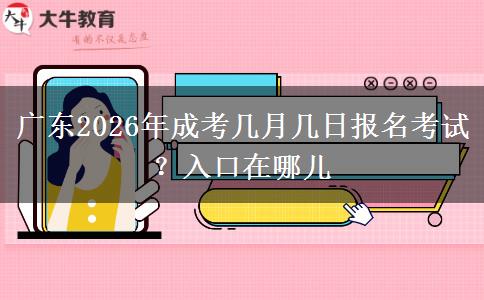 广东2026年成考几月几日报名考试？入口在哪儿