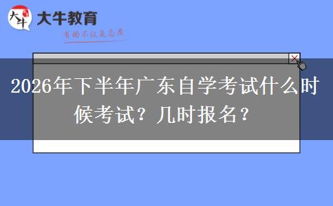 2026年下半年广东自学考试什么时候考试？几时报名？