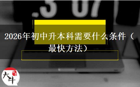 2026年初中升本科需要什么条件（最快方法）