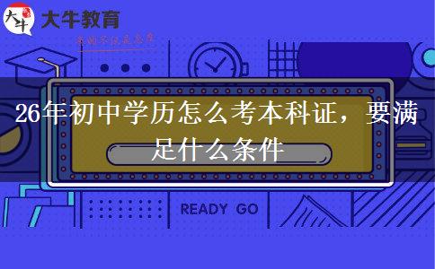 26年初中学历怎么考本科证,要满足什么条件 26年初中学历怎么考本科证,要满足什么条件