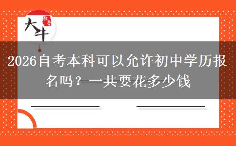 2026自考本科可以允许初中学历报名吗？一共要花多少钱