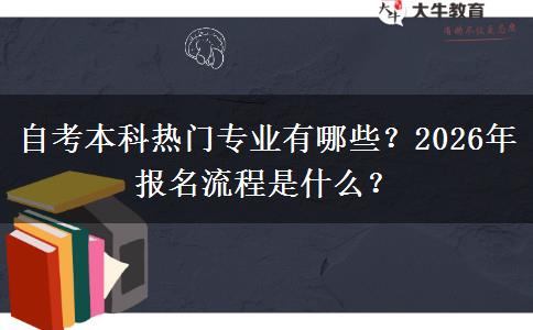 自考本科热门专业有哪些?2026年报名流程是什么? 自考本科热门专业有哪些?2026年报名流程是什么?