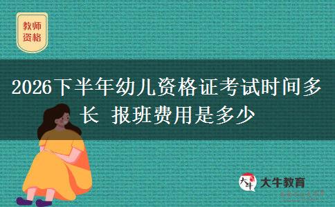 2026下半年幼儿资格证考试时间多长 报班费用是多少