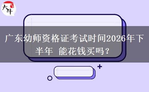 广东幼师资格证考试时间2026年下半年 能花钱买吗？